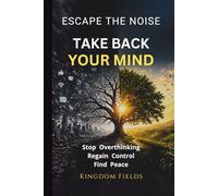 Take Back Your Mind: Your Mind Is Not Your Enemy: How to Stop Overthinking, Regain Control, and Find Peace in a Noisy World (KINGDOM FIELDS Series)