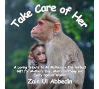 Take Care of Her: A Loving Tribute to All Mothers - The Perfect Gift for Mother’s Day, Mum’s Birthday and Every Special Woman