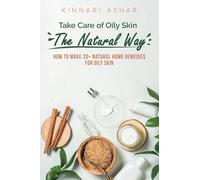Take Care of Oily Skin the Natural Way: How to Make 20+ Natural Home Remedies for Oily Skin (Natural Skin Care)