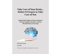 Take Care of Your Brain… Before It Forgets to Take Care of You: Simple Daily Habits to Protect Memory, Prevent Cognitive Decline, and Stay Mentally Sharp at Any Age