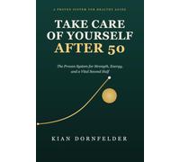 Take Care of Yourself After 50: The Proven System for Strength, Energy, and a Vital Second Half Author: Kian Dornfelder