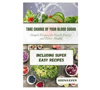 Take Charge of Your Blood Sugar: Simple, Super-Easy Recipes for Steady Energy, Lower Sugar Levels, and Better Health