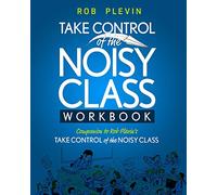TAKE CONTROL of the NOISY CLASS Workbook: Learn, Practice and Apply the Needs Focused™ Classroom Management System