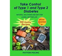TAKE CONTROL OF TYPE 1 AND TYPE 2 DIABETES: NATURAL SOLUTIONS AND DIET FOR LIVING A BETTER LIFE