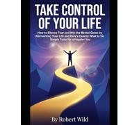 Take Control of Your Life: How to Silence Fear and Win the Mental Game by Reinventing Your Life and Here's Exactly What to Do Simple Tools for a Happier You