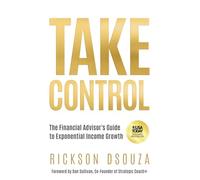 Take Control: The Financial Advisor's Guide to Exponential Income Growth