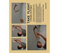 TAKE FLIGHT, A Kinetic Art Project: Clearly Illustrated Guide