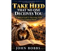 Take Heed That No One Deceives You: A Biblical Guide to Discerning Truth in a Confused World
