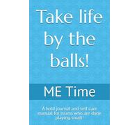 Take life by the balls!: A bold journal and self care manual for mums who are done playing small!
