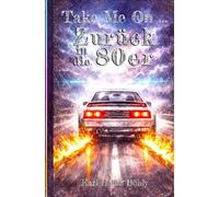 Take Me On ... Zurück in die 80er: - Eine humorvoll-nostalgische Zeitreise durch die 80er Jahre - Ideal für alle, die ihre 80er noch einmal erleben wollen.