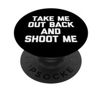 Take Me out Back & Shoot Me - Novedad sarcástica Divertida PopSockets PopGrip Adhesivo