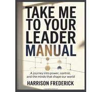 Take Me to Your Leader Manual: A Journey into Power, Control, and the Minds that Shape our World