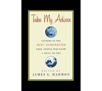 Take My Advice: Letters to the Next Generation from People Who Know a Thing or Two