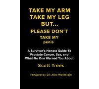Take My Arm. Take My Leg. Please Don't Take My Penis: A Prostate Cancer Survivor's of Fear, Recovery, and Bonus tiime