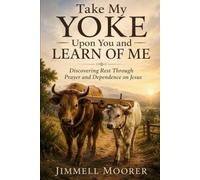 Take My Yoke Upon You and Learn of Me: Discovering Rest Through Prayer and Dependence on Jesus