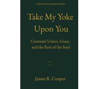 Take My Yoke Upon You: Covenant Union, Grace, and the Rest of the Soul (Theological Meditations)