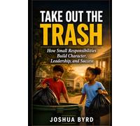 Take Out the Trash: How Doing What Others Avoid Builds Discipline, Trust, and Opportunity