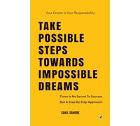 Take Possible Steps Towards Impossible Dreams: There Is No Secret To Success But A Step By Step Approach