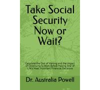 Take Social Security Now or Wait?: Calculate the Cost of Waiting and the Impact of Continuing to Work Before Making One of Life's Most Important Financial Decisions