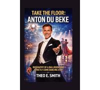TAKE THE FLOOR: ANTON DU BEKE: Biography Of A Ballroom And Strictly Come Dancing Star