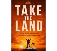 Take the Land: 7 Lessons That Will Put You In Your God-Given Promised Land