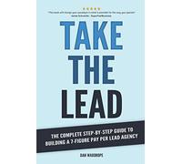 Take the Lead: The Complete Step-By-Step Guide to Building a 7-Figure Pay Per Lead Agency