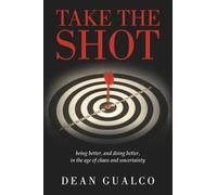 Take the Shot: being better, and doing better, in the age of chaos and uncertainty
