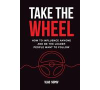Take the Wheel: How to Influence Anyone and Be the Leader People Want to Follow