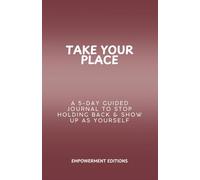 Take Your Place: A 5-Day Guided Journal to Stop Holding Back & Show Up as Yourself