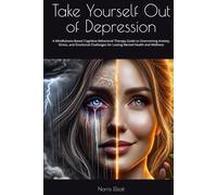 Take Yourself Out of Depression: A Mindfulness-Based Cognitive Behavioral Therapy Guide to Overcoming Anxiety, Stress, and Emotional Challenges for Lasting Mental Health and Wellness