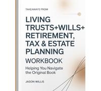 Takeaways From Living Trusts+Wills+Retirement,Tax And Estate Planning: Helping you navigate the original book