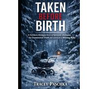 Taken Before Birth: A Northern Michigan Story of betrayal, obsession, the Unanswered Truth and search for a Missing Baby