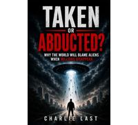 Taken or Abducted?: Why The World Will Blame Aliens When Millions Disappear