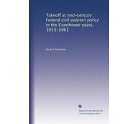 Takeoff at mid-century : Federal civil aviation policy in the Eisenhower years, 1953-1961: Volume 1