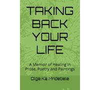 TAKING BACK YOUR LIFE: A Memoir of Healing in Prose, Poetry and Paintings