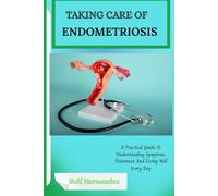 TAKING CARE OF ENDOMETRIOSIS: A Practical Guide To Understanding Symptoms, Treatment, And Living Well Every Day