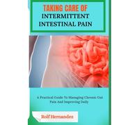 TAKING CARE OF INTERMITTENT INTESTINAL PAIN: A Practical Guide To Managing Chronic Gut Pain And Improving Daily