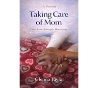 Taking Care of Mom: Love. Loss. Strength. Becoming.