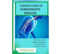 TAKING CARE OF PARKINSON’S DISEASE: Clear Answers, Real Support, And Hope For Living Well With Parkinson’s Disease