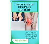 TAKING CARE OF RHEUMATOID ARTHRITIS: A Practical Guide To Managing Pain, Easing Flare-Ups, And Taking Control Of Your Life