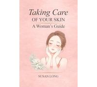 Taking Care Of Your Skin: A Woman's Guide: Skincare Routines and Advice for Glowing, Healthy Skin at Every Age