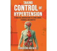 Taking Control of Hypertension: A Practical Modern Guide to Living Longer, Stronger, and Smarter