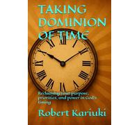 Taking dominion of time: Reclaiming your purpose, priorities, and power in God's timing