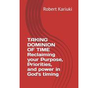 Taking dominion of time: Reclaiming your purpose, priorities, and power in God's timing