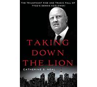 Taking Down the Lion: The Triumphant Rise and Tragic Fall of Tyco's Dennis Kozlowski