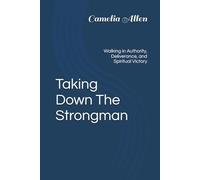 Taking Down The Strongman: Walking in Authority, Deliverance, and Spiritual Victory