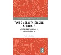 Taking Moral Theorising Seriously: A Theory-First Approach to Moral Philosophy (Routledge Studies in Ethics and Moral Theory)