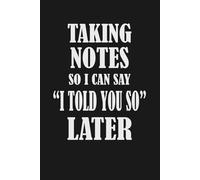 Taking Notes So I Can Say "I Told You So" Later: A Funny Coworker or Boss Gift Notebook | Journal for Work, Office, and Beyond