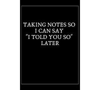 Taking Notes So I Can Say "I Told You So Later ": Lined notebook