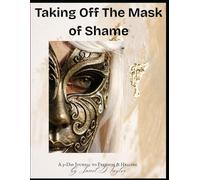 TAKING OFF THE MASK OF SHAME: GUIDE TO FREEDOM & HEALING